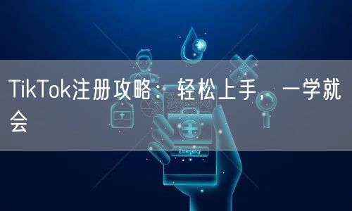 TikTok注册攻略：轻松上手，一学就会
