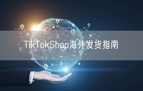 TikTokShop海外发货指南