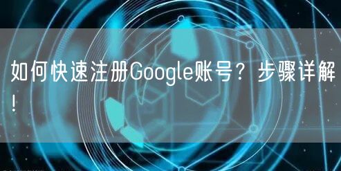 如何快速注册Google账号？步骤详解！