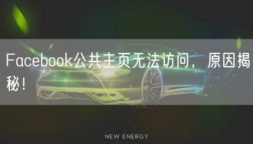 Facebook公共主页无法访问，原因揭秘！