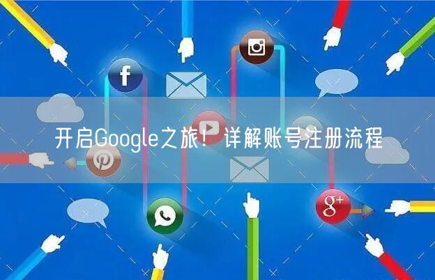 开启Google之旅！详解账号注册流程