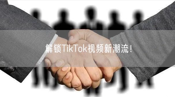 解锁TikTok视频新潮流！