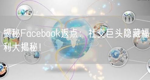 揭秘Facebook返点：社交巨头隐藏福利大揭秘！