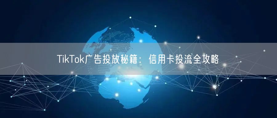 TikTok广告投放秘籍：信用卡投流全攻略