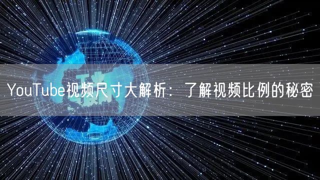 YouTube视频尺寸大解析：了解视频比例的秘密