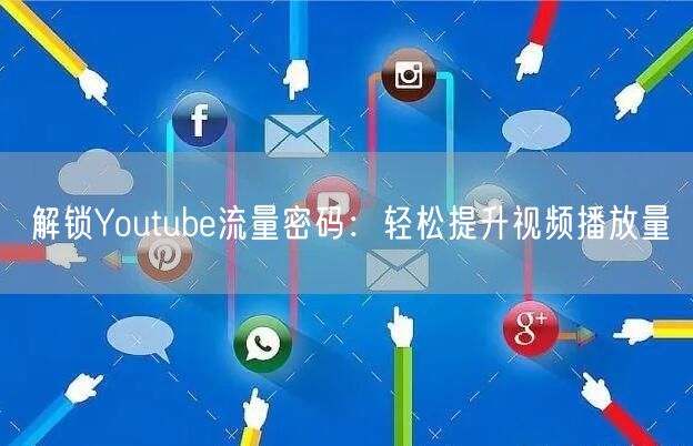 解锁Youtube流量密码：轻松提升视频播放量