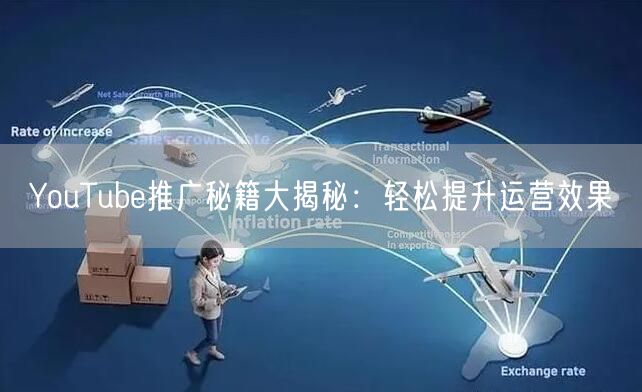 YouTube推广秘籍大揭秘：轻松提升运营效果