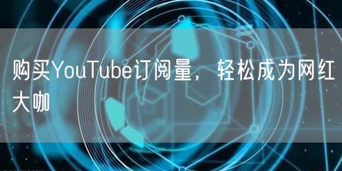 购买YouTube订阅量，轻松成为网红大咖