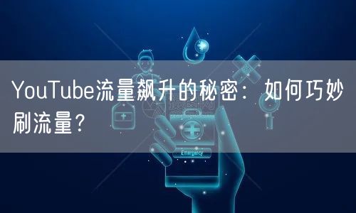 YouTube流量飙升的秘密：如何巧妙刷流量？