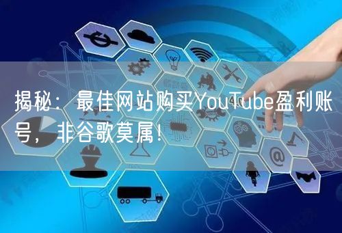 揭秘：最佳网站购买YouTube盈利账号，非谷歌莫属！