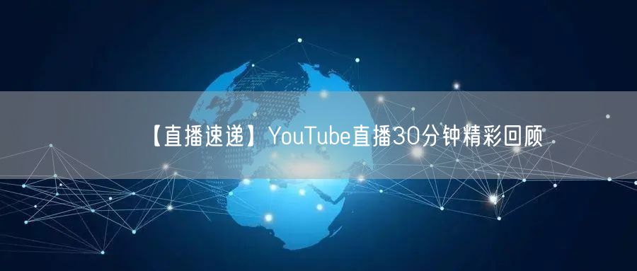 【直播速递】YouTube直播30分钟精彩回顾
