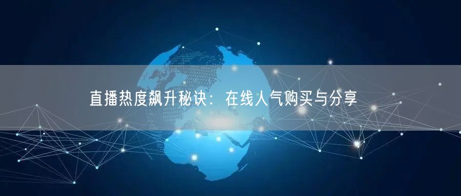 直播热度飙升秘诀：在线人气购买与分享❤️