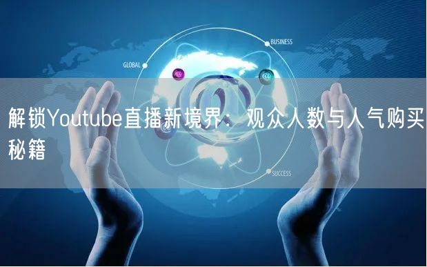 解锁Youtube直播新境界：观众人数与人气购买秘籍