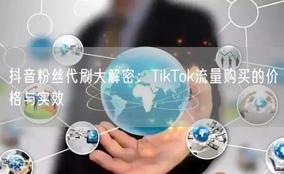 抖音粉丝代刷大解密：TikTok流量购买