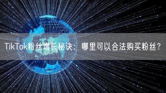 TikTok粉丝增长秘诀：哪里可以合法购买粉丝？