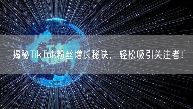 揭秘TikTok粉丝增长秘诀，轻松吸引关注者！