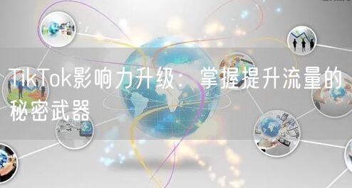TikTok影响力升级：掌握提升流量的秘密武器
