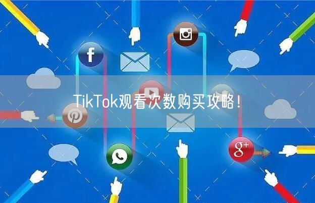 TikTok观看次数购买攻略！