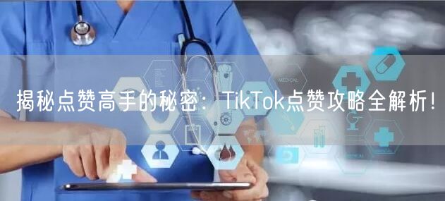 揭秘点赞高手的秘密：TikTok点赞攻略全解析！