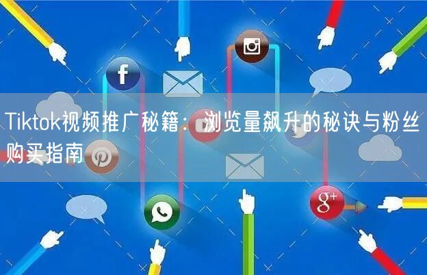 Tiktok视频推广秘籍：浏览量飙升的秘诀与粉丝购买指南