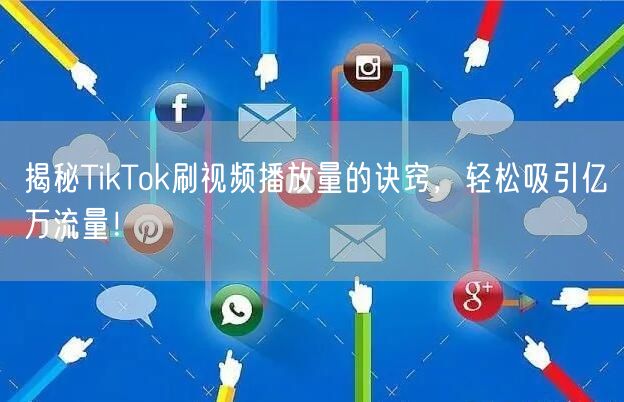 揭秘TikTok刷视频播放量的诀窍，轻松吸引亿万流量！
