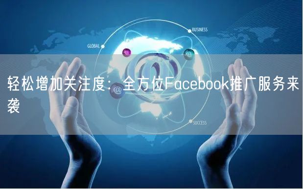 轻松增加关注度：全方位Facebook推广服务来袭