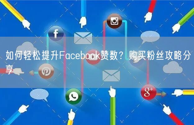 如何轻松提升Facebook赞数?购买粉丝攻略分享