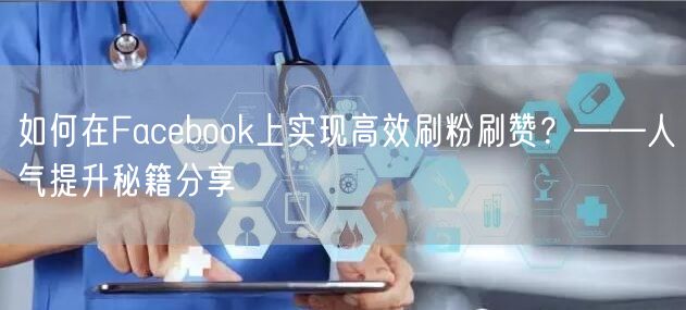 如何在Facebook上实现高效刷粉刷赞？——人气提升秘籍分享
