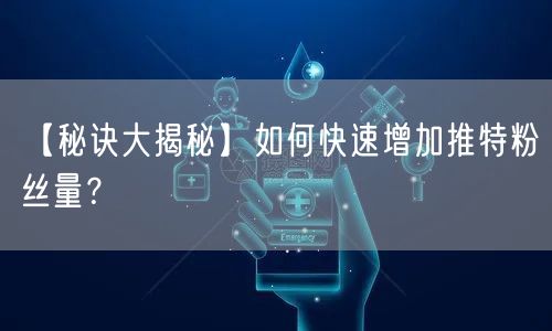 【秘诀大揭秘】如何快速增加推特粉丝量？