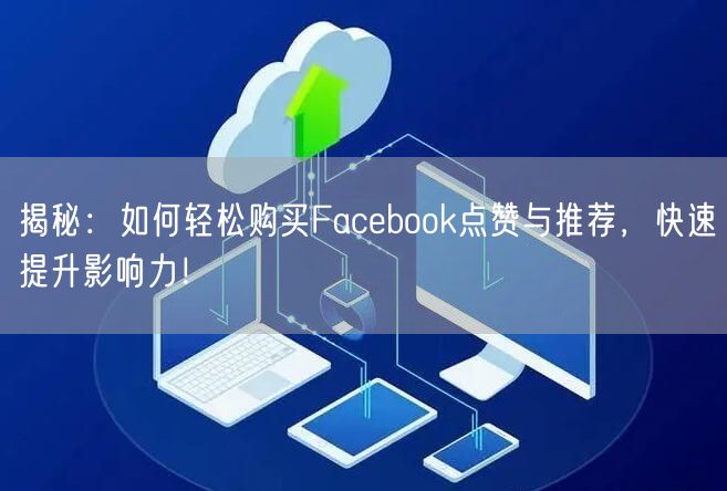 揭秘：如何轻松购买Facebook点赞与推荐，快速提升影响力！