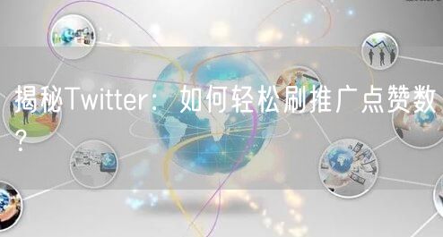 揭秘Twitter：如何轻松刷推广点赞数？
