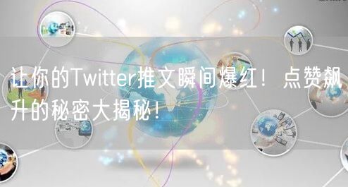 让你的Twitter推文瞬间爆红！点赞飙升的秘密大揭秘！