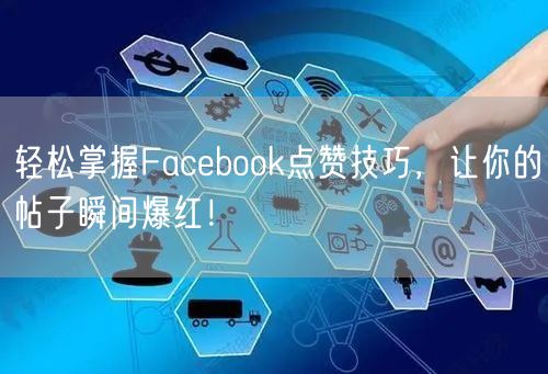 轻松掌握Facebook点赞技巧,让你的帖子瞬间爆红!