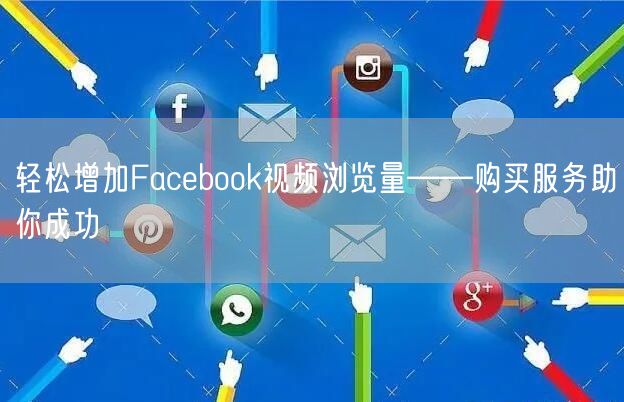 轻松增加Facebook视频浏览量——购买服务助你成功