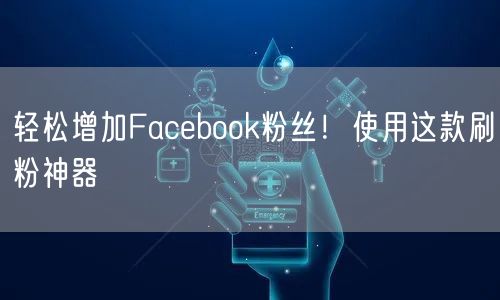 轻松增加Facebook粉丝！使用这款刷粉神器