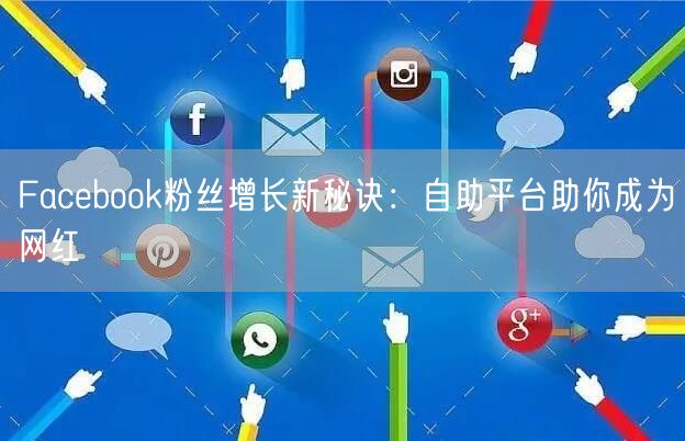 Facebook粉丝增长新秘诀：自助平台助你成为网红