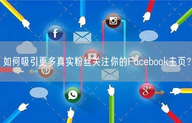 如何吸引更多真实粉丝关注你的Facebook主页？