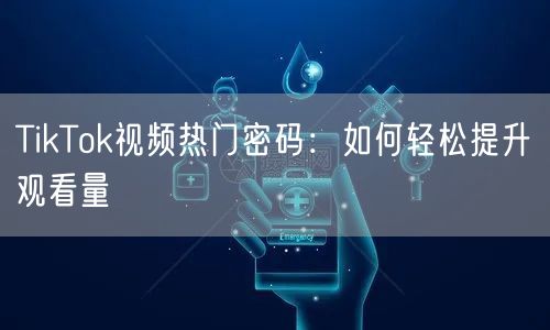 TikTok视频热门密码：如何轻松提升观看量