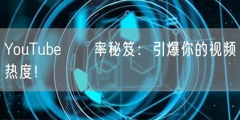 YouTube點閱率秘笈：引爆你的视频热度！