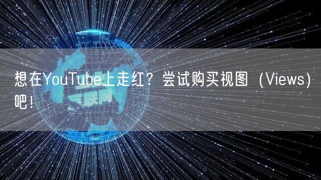 想在YouTube上走红？尝试购买视图（Views）吧！