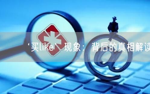 ‘买like’现象：背后的真相解读