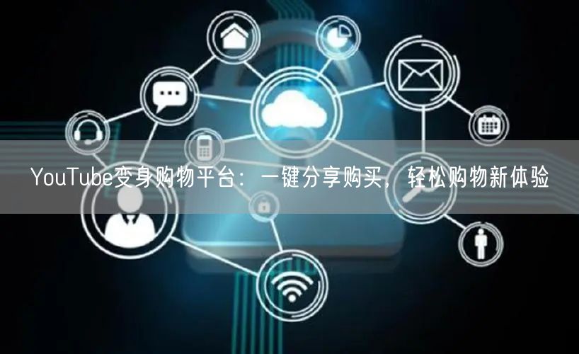 YouTube变身购物平台：一键分享购买，轻松购物新体验