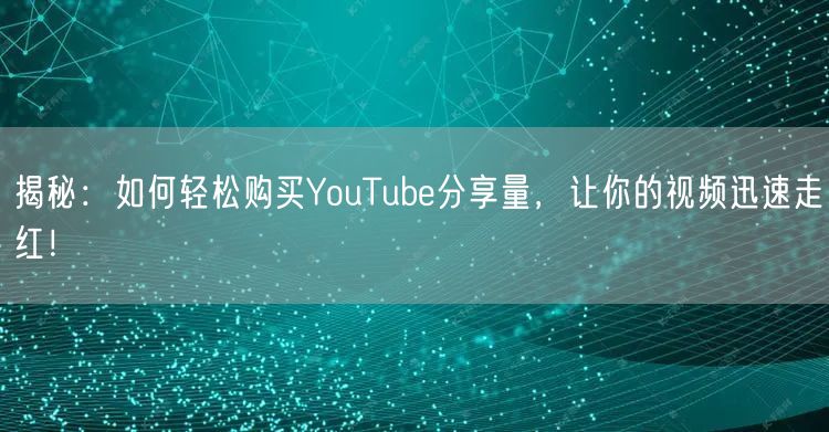 揭秘：如何轻松购买YouTube分享量，让你的视频迅速走红！