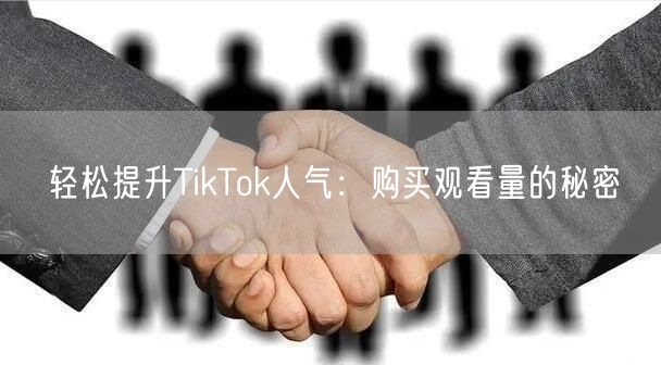 轻松提升TikTok人气：购买观看量的秘密