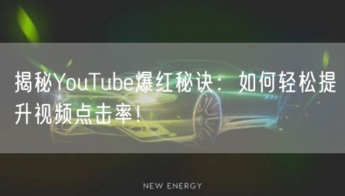 揭秘YouTube爆红秘诀：如何轻松提升视频点击率！