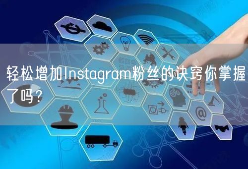 轻松增加Instagram粉丝的诀窍你掌握了吗?