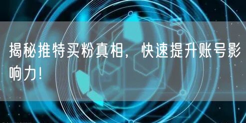 揭秘推特买粉真相，快速提升账号影响力！