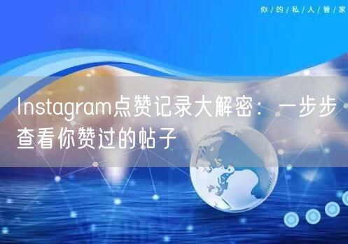 Instagram点赞记录大解密：一步步查看你赞过的帖子