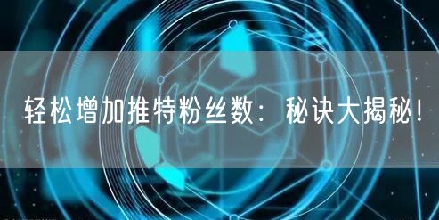 轻松增加推特粉丝数：秘诀大揭秘！