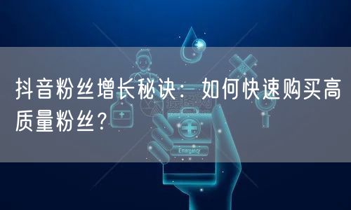 抖音粉丝增长秘诀：如何快速购买高质量粉丝？